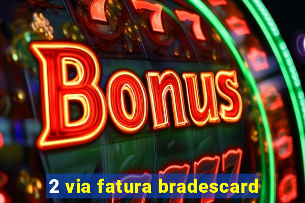 2 via fatura bradescard